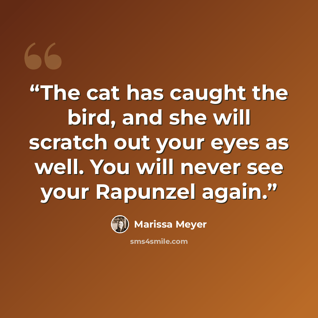 “The cat has caught the bird, and she will scratch out your eyes as well. You will never see your Rapunzel again.” quote by Marissa Meyer