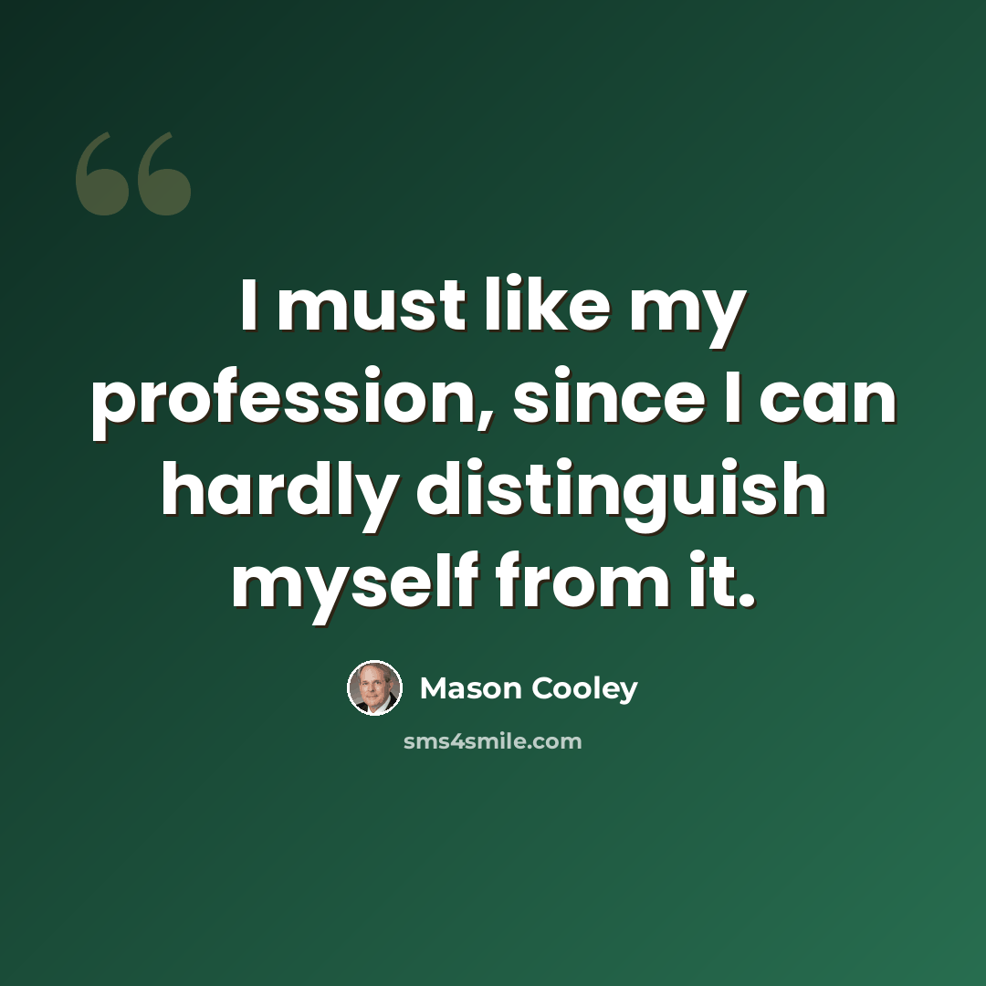 “I must like my profession, since I can hardly distinguish myself from it.” quote by Mason Cooley