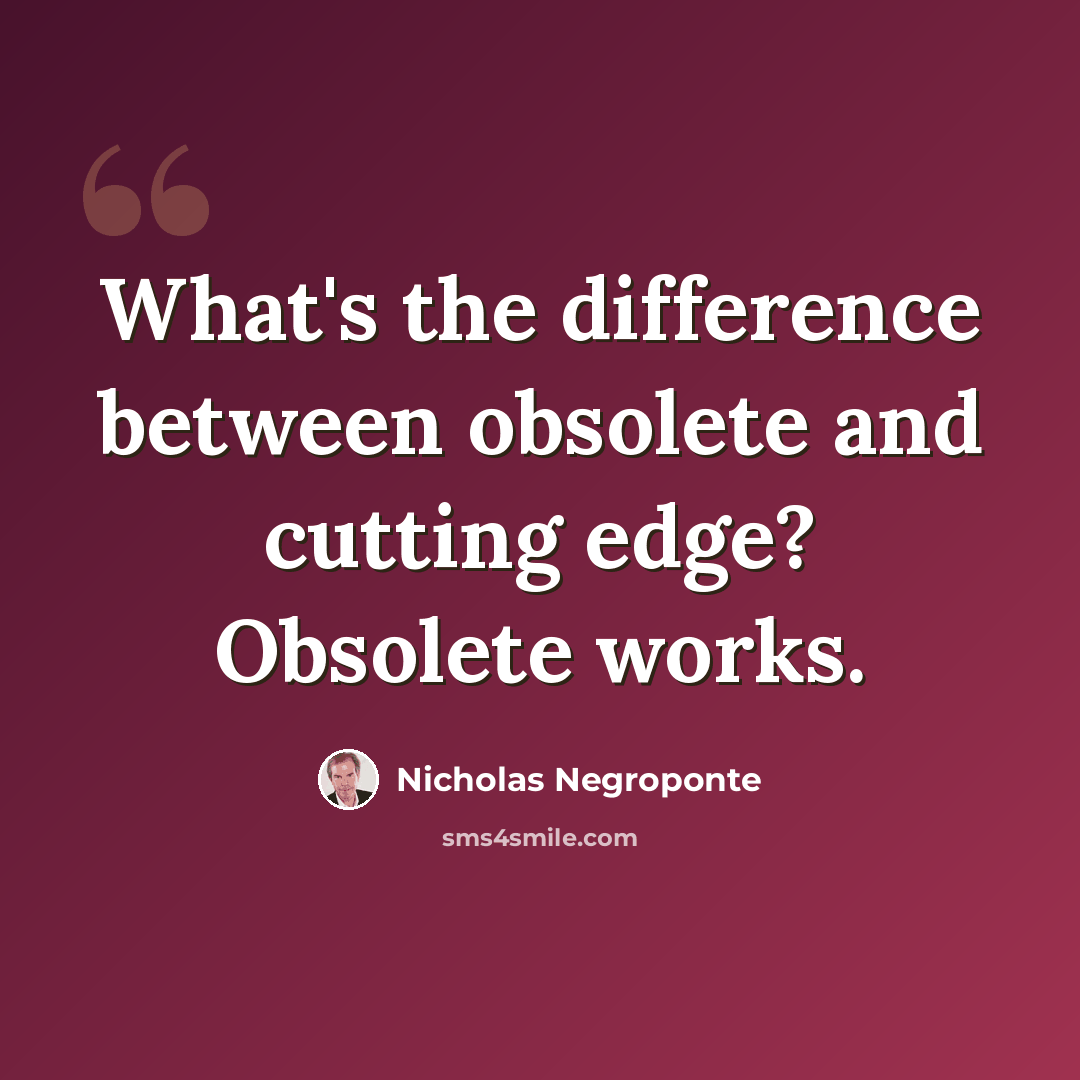 “What's the difference between obsolete and cutting edge? Obsolete works.” quote by Nicholas Negroponte