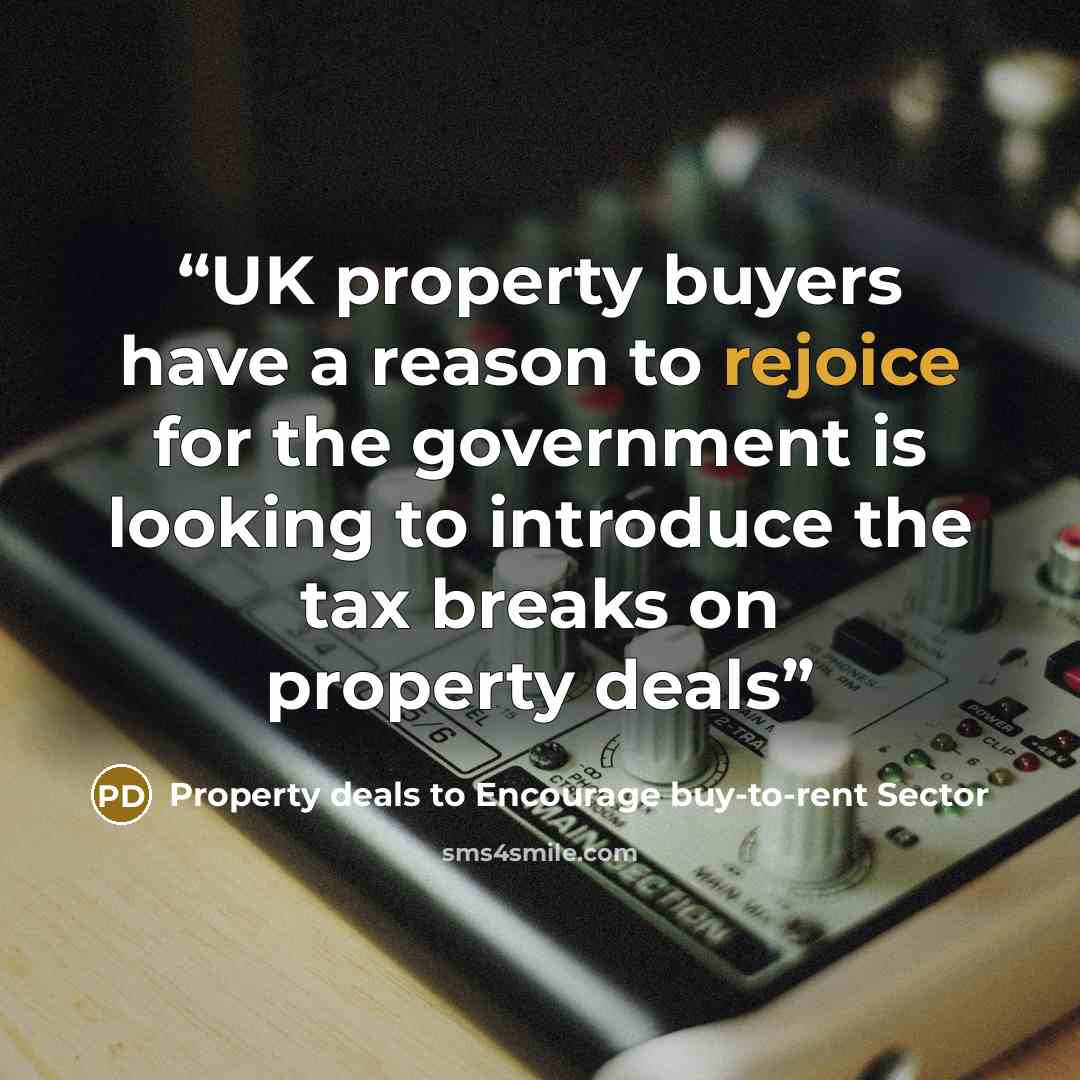 “UK property buyers have a reason to rejoice for the government is looking to introduce the tax breaks on property deals” quote by Property deals to Encourage buy-to-rent Sector