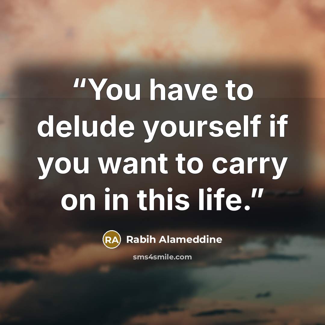 “You have to delude yourself if you want to carry on in this life.” quote by Rabih Alameddine