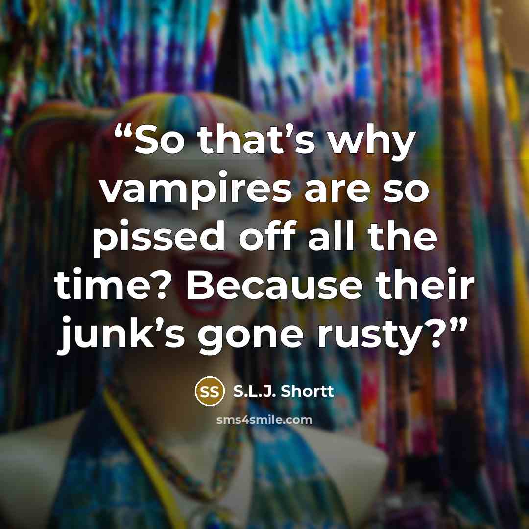 “So that’s why vampires are so pissed off all the time? Because their junk’s gone rusty?” quote by S.L.J. Shortt