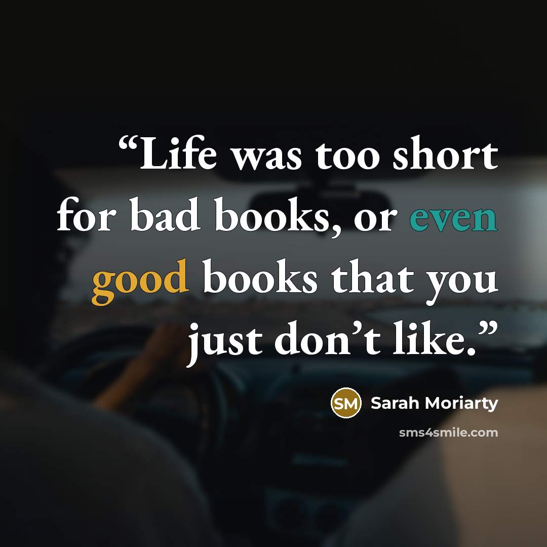 “Life was too short for bad books, or even good books that you just don’t like.” quote by Sarah Moriarty