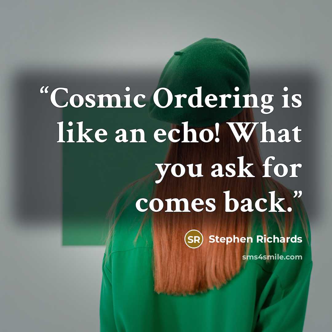 “Cosmic Ordering is like an echo! What you ask for comes back.” quote by Stephen Richards