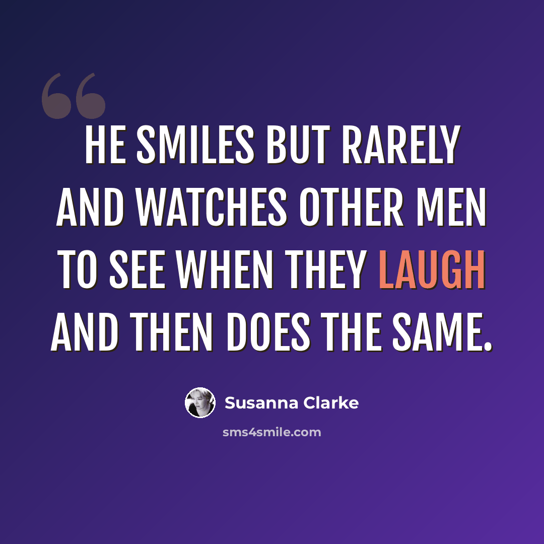 “He smiles but rarely and watches other men to see when they laugh and then does the same.” quote by Susanna Clarke