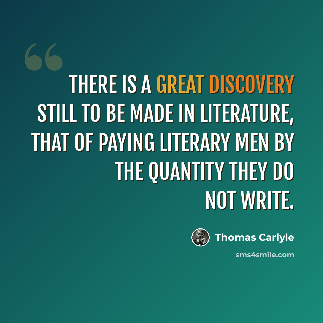 “There is a great discovery still to be made in literature, that of paying literary men by the quantity they do not write.” quote by Thomas Carlyle