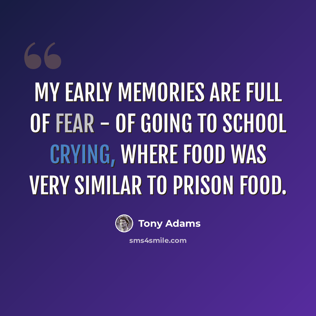 “My early memories are full of fear - of going to school crying, where food was very similar to prison food.” quote by Tony Adams