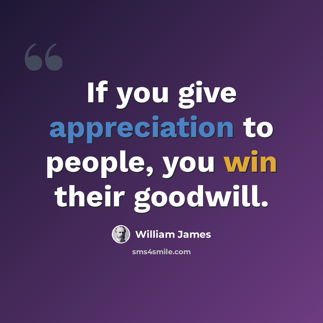 “If you give appreciation to people, you win their goodwill.” quote by William James