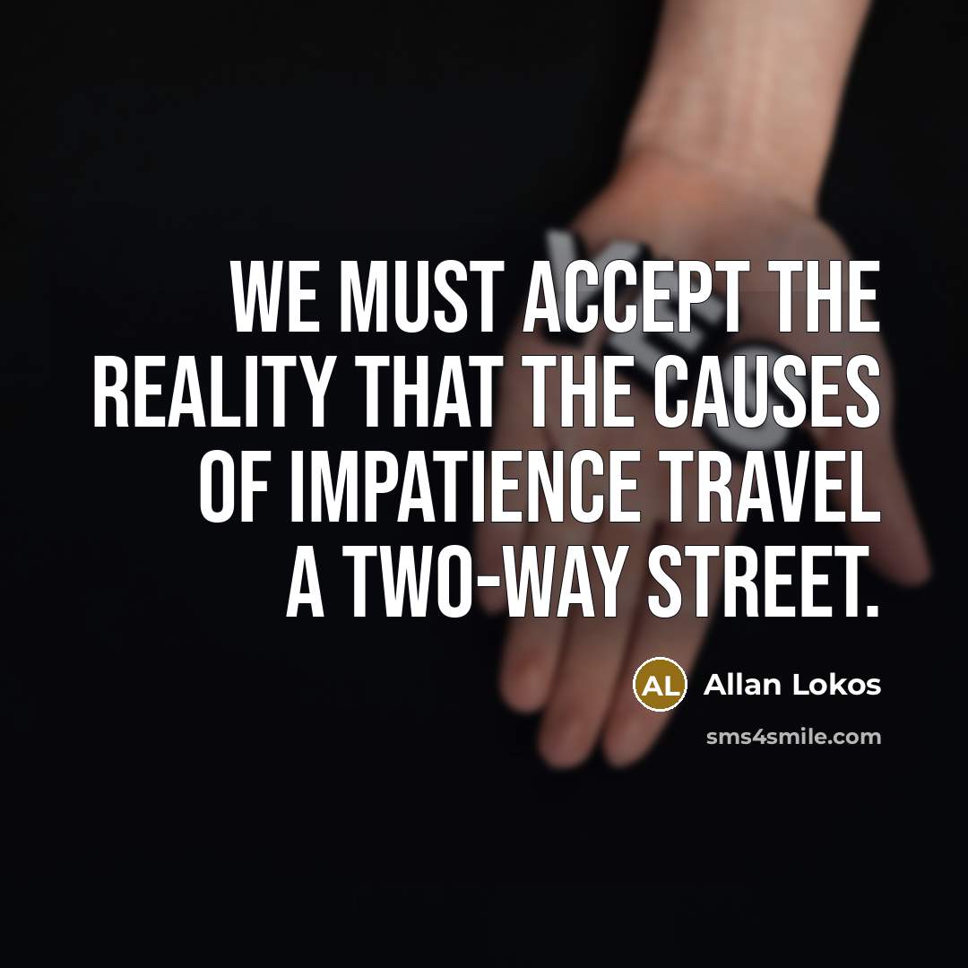“We must accept the reality that the causes of impatience travel a two-way street.” quote by Allan Lokos