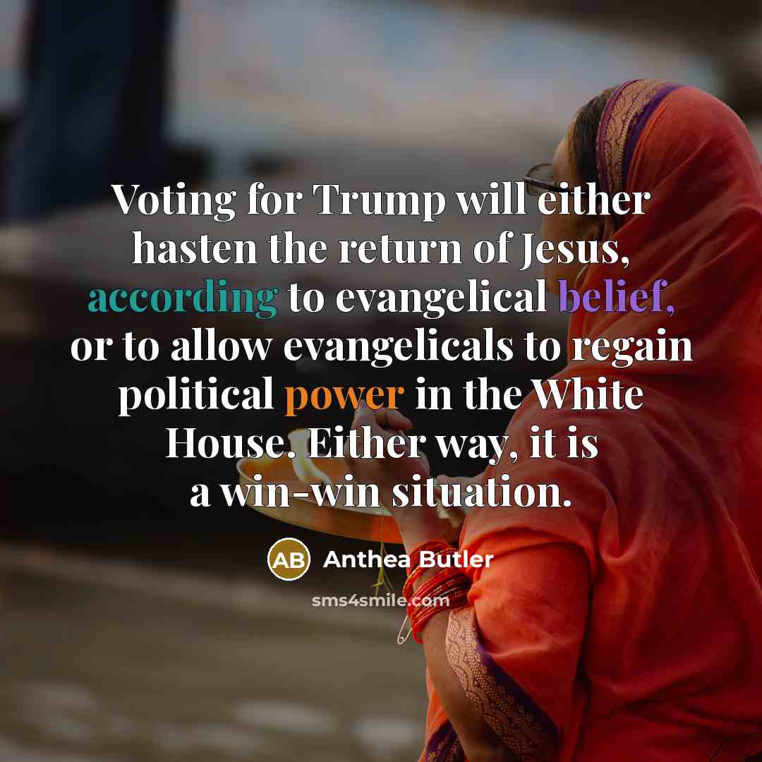 “Voting for Trump will either hasten the return of Jesus, according to evangelical belief, or to allow evangelicals to regain political power in the White House. Either way, it is a win-win situation.” quote by Anthea Butler