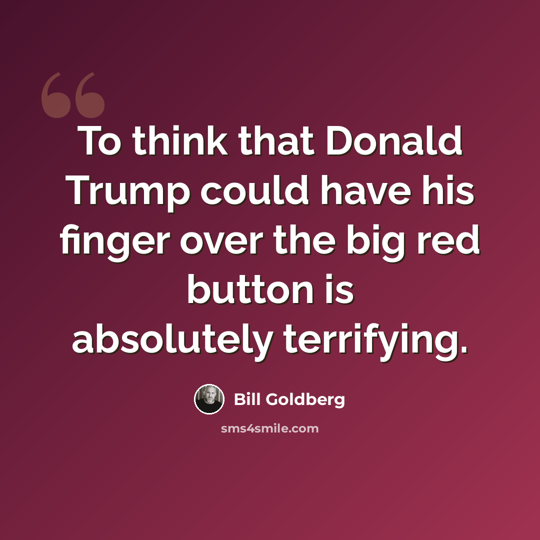 “To think that Donald Trump could have his finger over the big red button is absolutely terrifying.” quote by Bill Goldberg