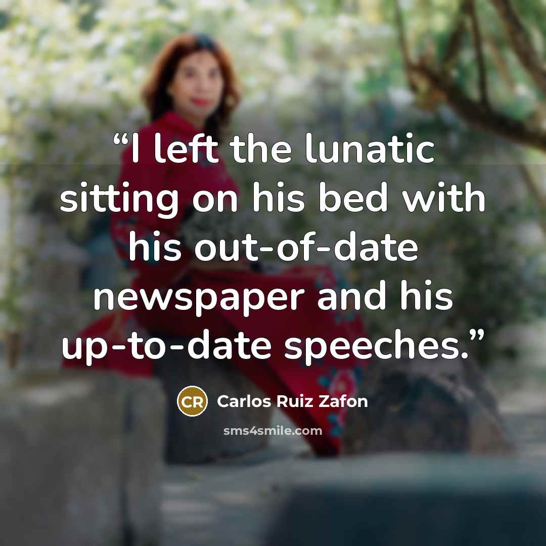 “I left the lunatic sitting on his bed with his out-of-date newspaper and his up-to-date speeches.” quote by Carlos Ruiz Zafón