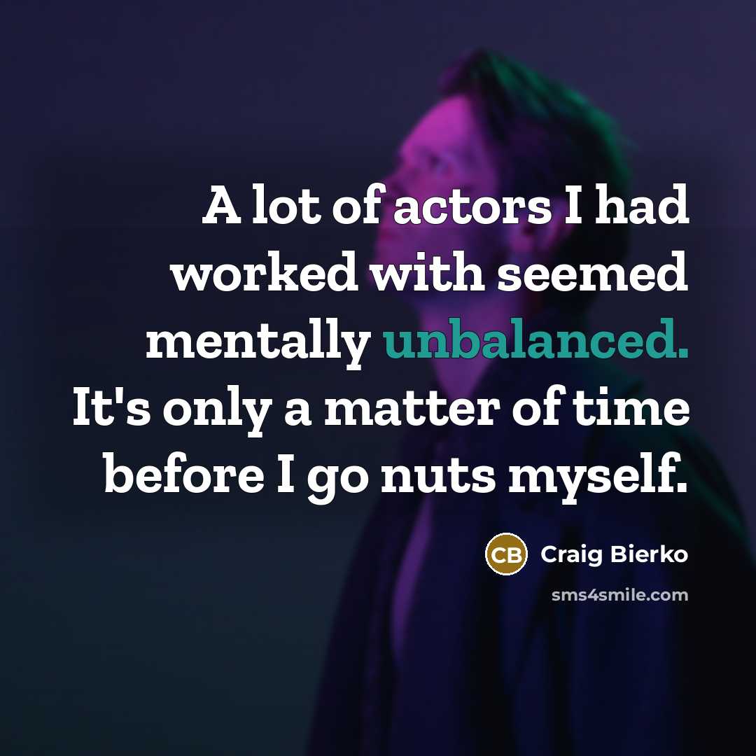 “A lot of actors I had worked with seemed mentally unbalanced. It's only a matter of time before I go nuts myself.” quote by Craig Bierko