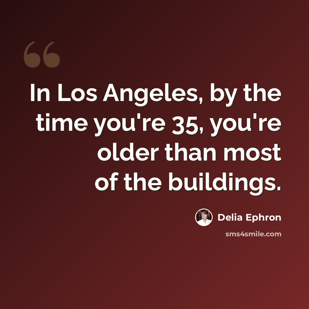 “In Los Angeles, by the time you're 35, you're older than most of the buildings.” quote by Delia Ephron