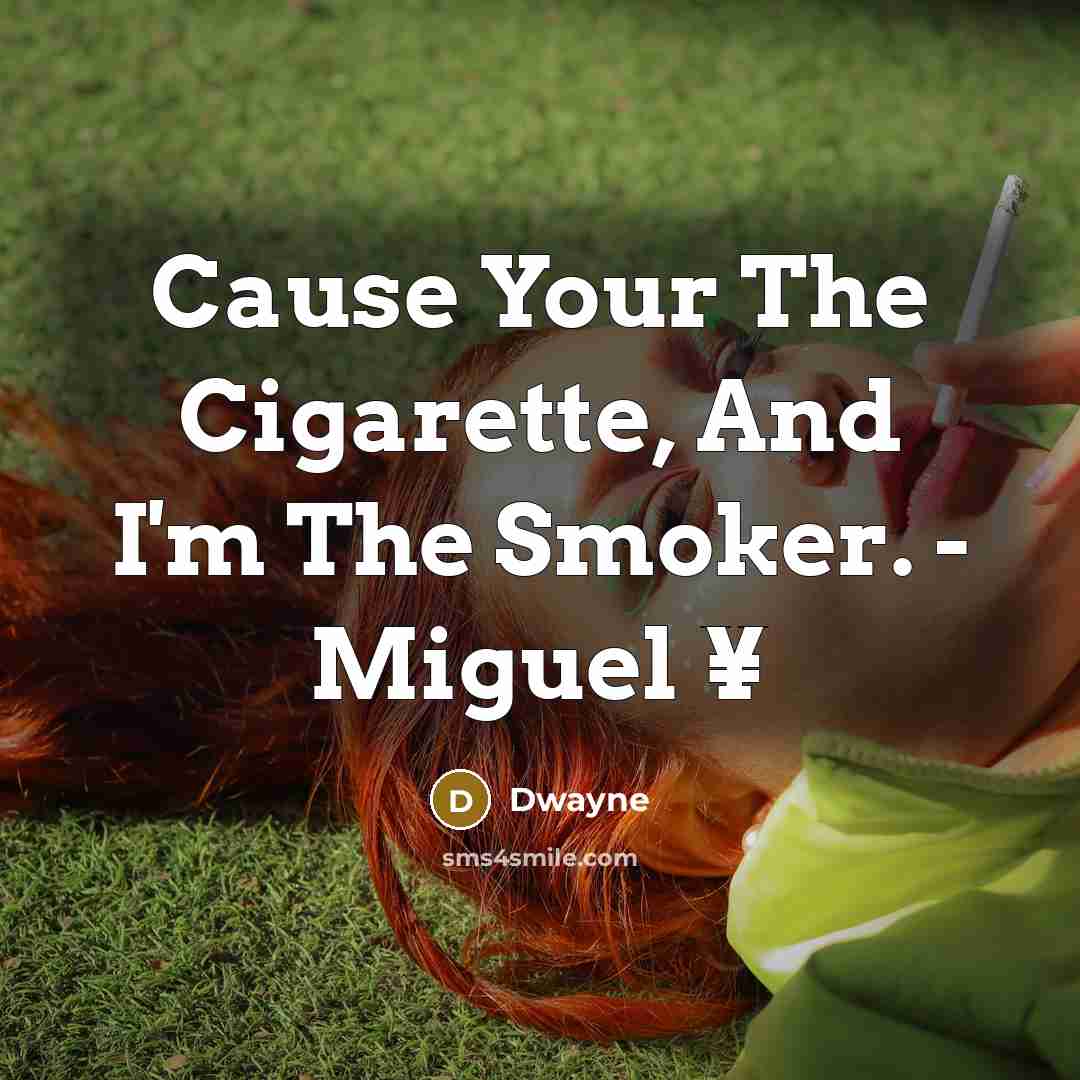 “Cause Your The Cigarette, And I'm The Smoker. - Miguel ¥” quote by Dwayne