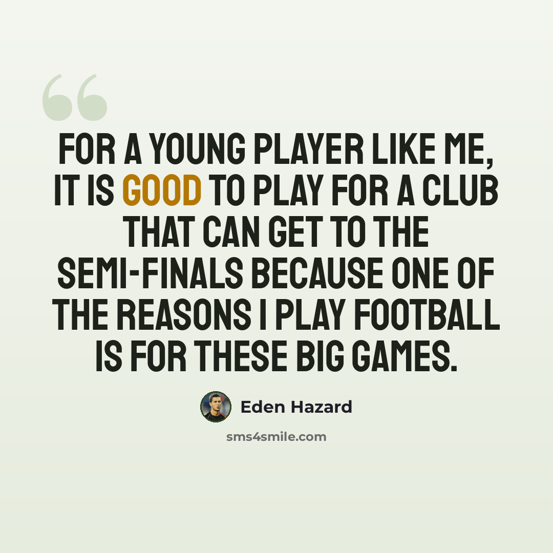 “For a young player like me, it is good to play for a club that can get to the semi-finals because one of the reasons I play football is for these big games.” quote by Eden Hazard