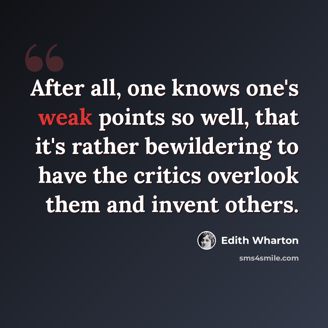 “After all, one knows one's weak points so well, that it's rather bewildering to have the critics overlook them and invent others.” quote by Edith Wharton