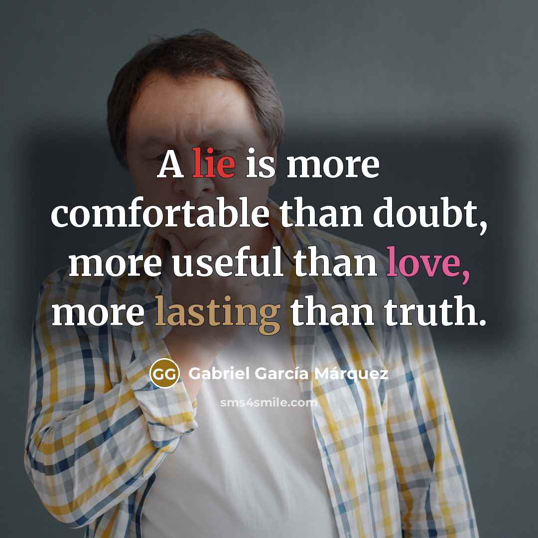 “A lie is more comfortable than doubt, more useful than love, more lasting than truth.” quote by Gabriel Garcia Marquez