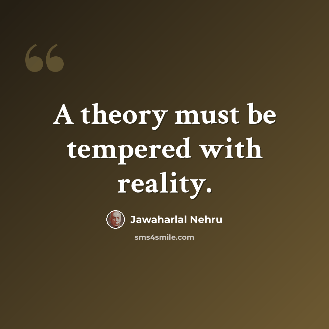 “A theory must be tempered with reality.” quote by Jawaharlal Nehru