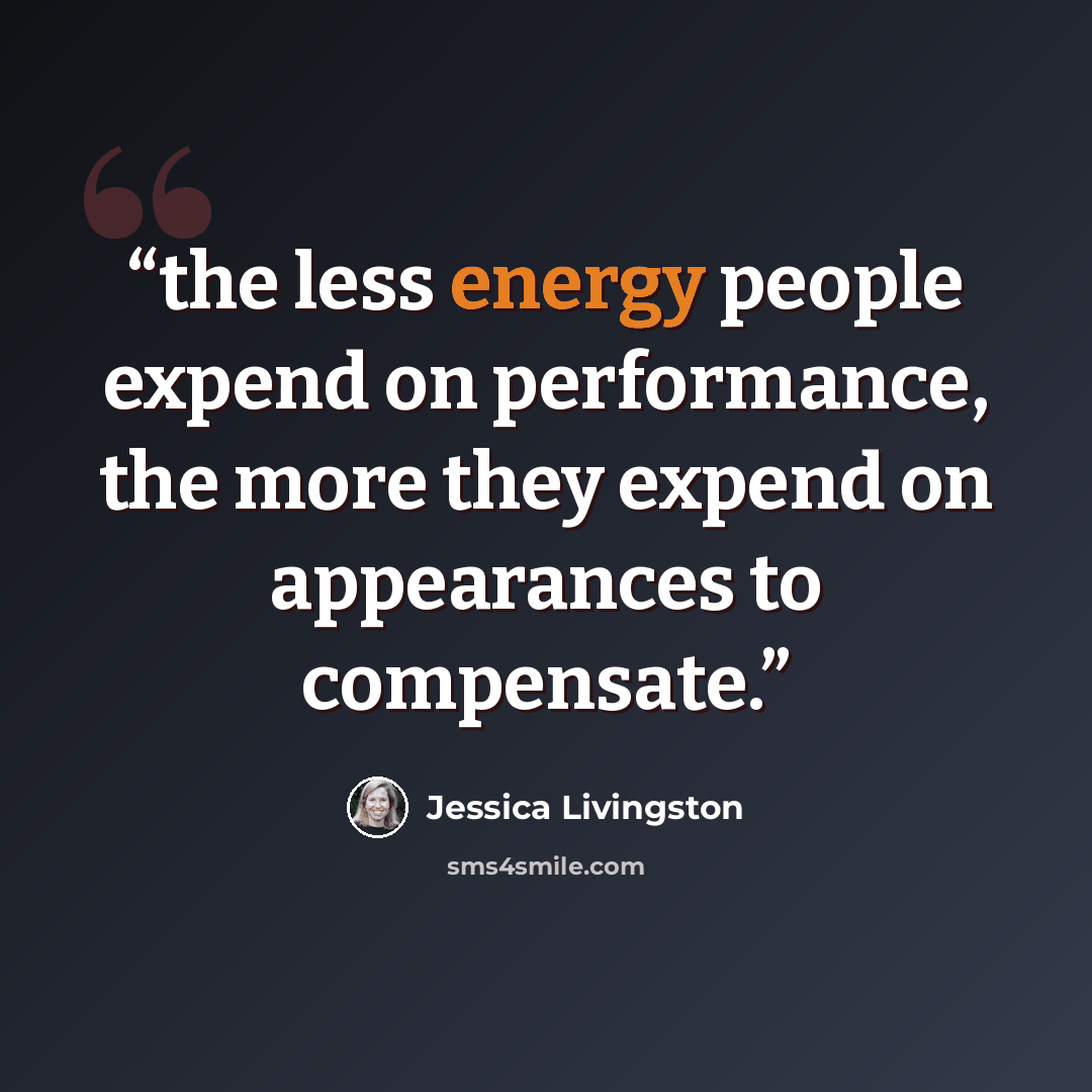 “the less energy people expend on performance, the more they expend on appearances to compensate.” quote by Jessica Livingston