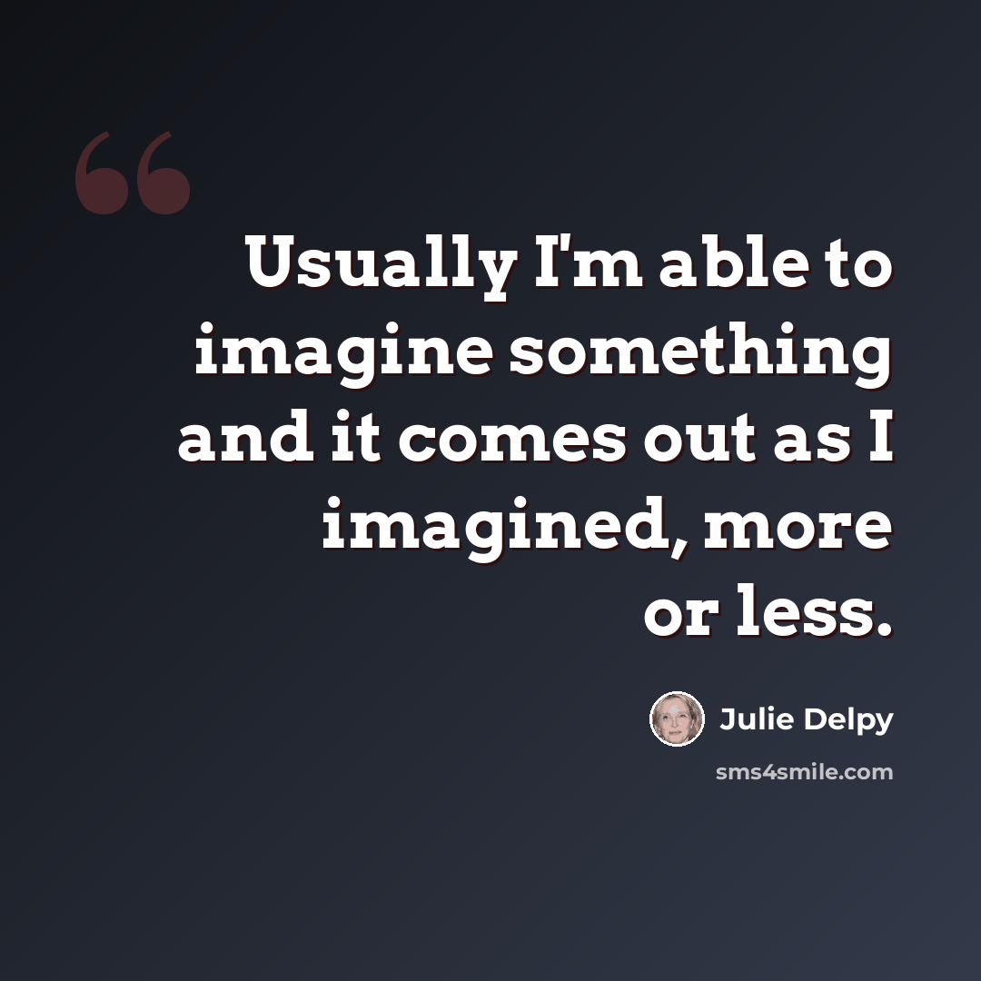 “Usually I'm able to imagine something and it comes out as I imagined, more or less.” quote by Julie Delpy
