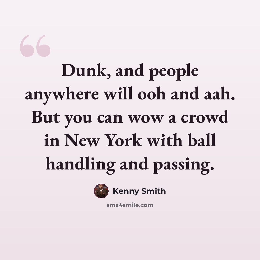 “Dunk, and people anywhere will ooh and aah. But you can wow a crowd in New York with ball handling and passing.” quote by Kenny Smith