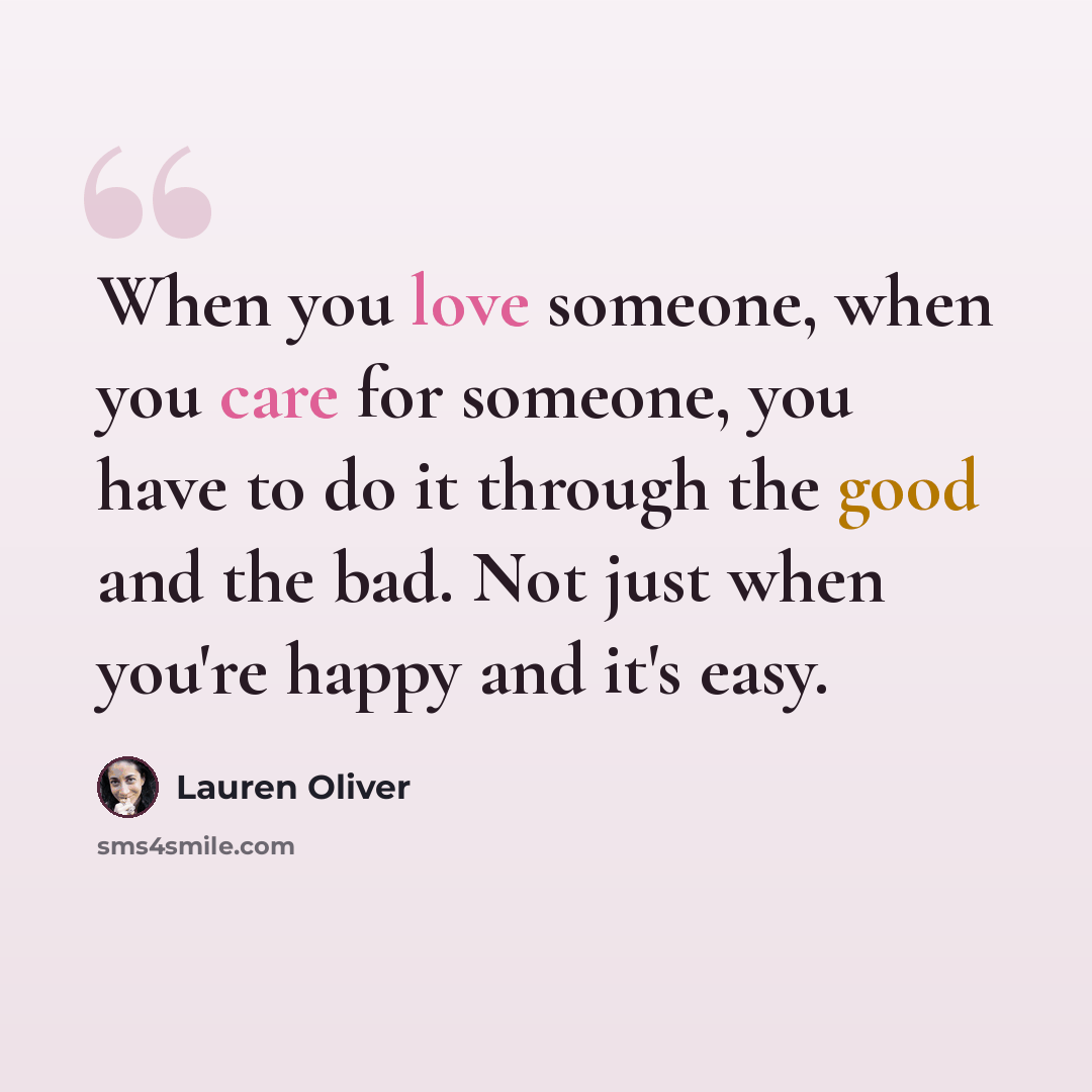 “When you love someone, when you care for someone, you have to do it through the good and the bad. Not just when you're happy and it's easy.” quote by Lauren Oliver