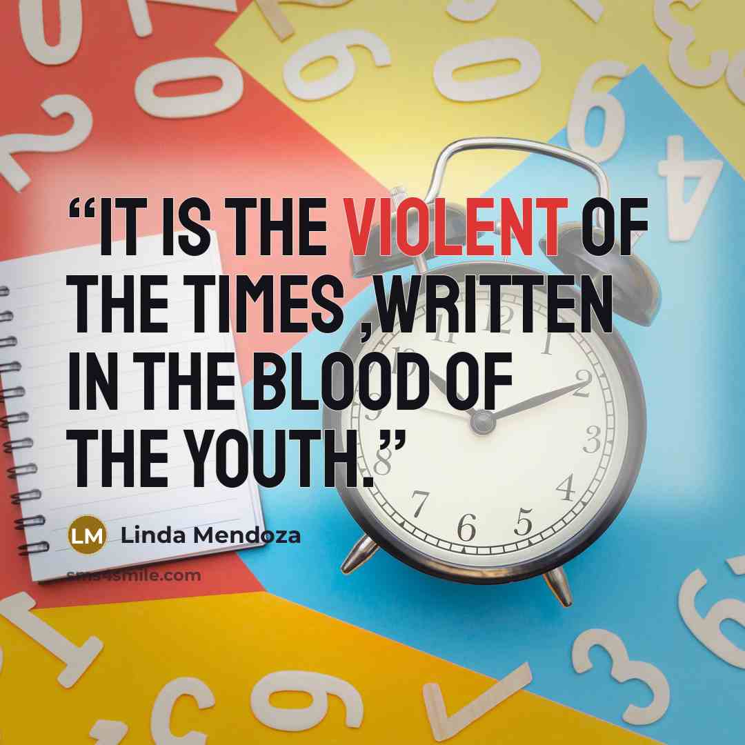 “it is the violent of the times ,written in the blood of the youth.” quote by Linda Mendoza