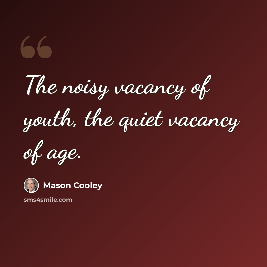 “The noisy vacancy of youth, the quiet vacancy of age.” quote by Mason Cooley
