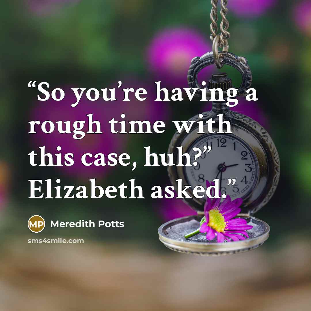 “So you’re having a rough time with this case, huh?” Elizabeth asked.” quote by Meredith Potts