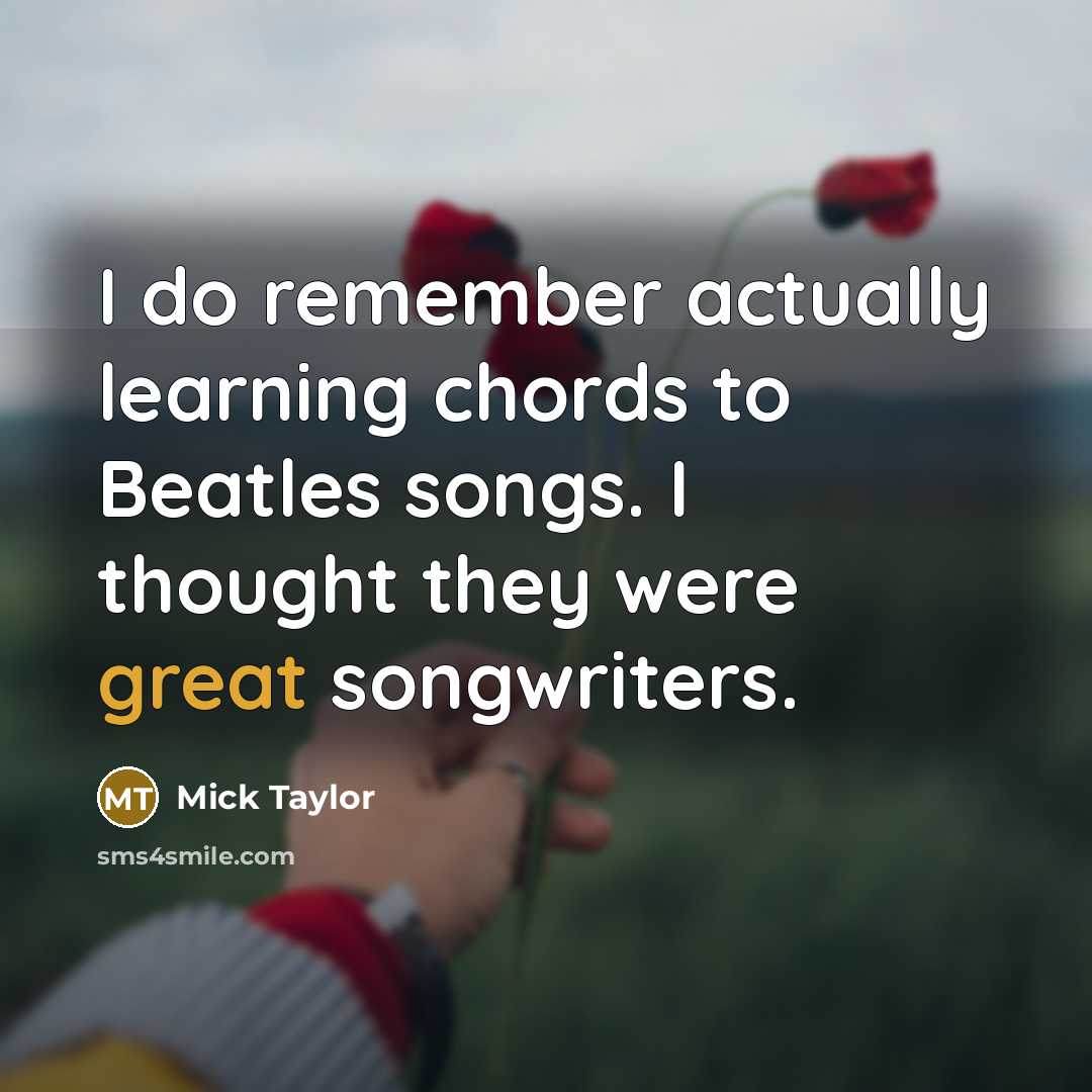 “I do remember actually learning chords to Beatles songs. I thought they were great songwriters.” quote by Mick Taylor