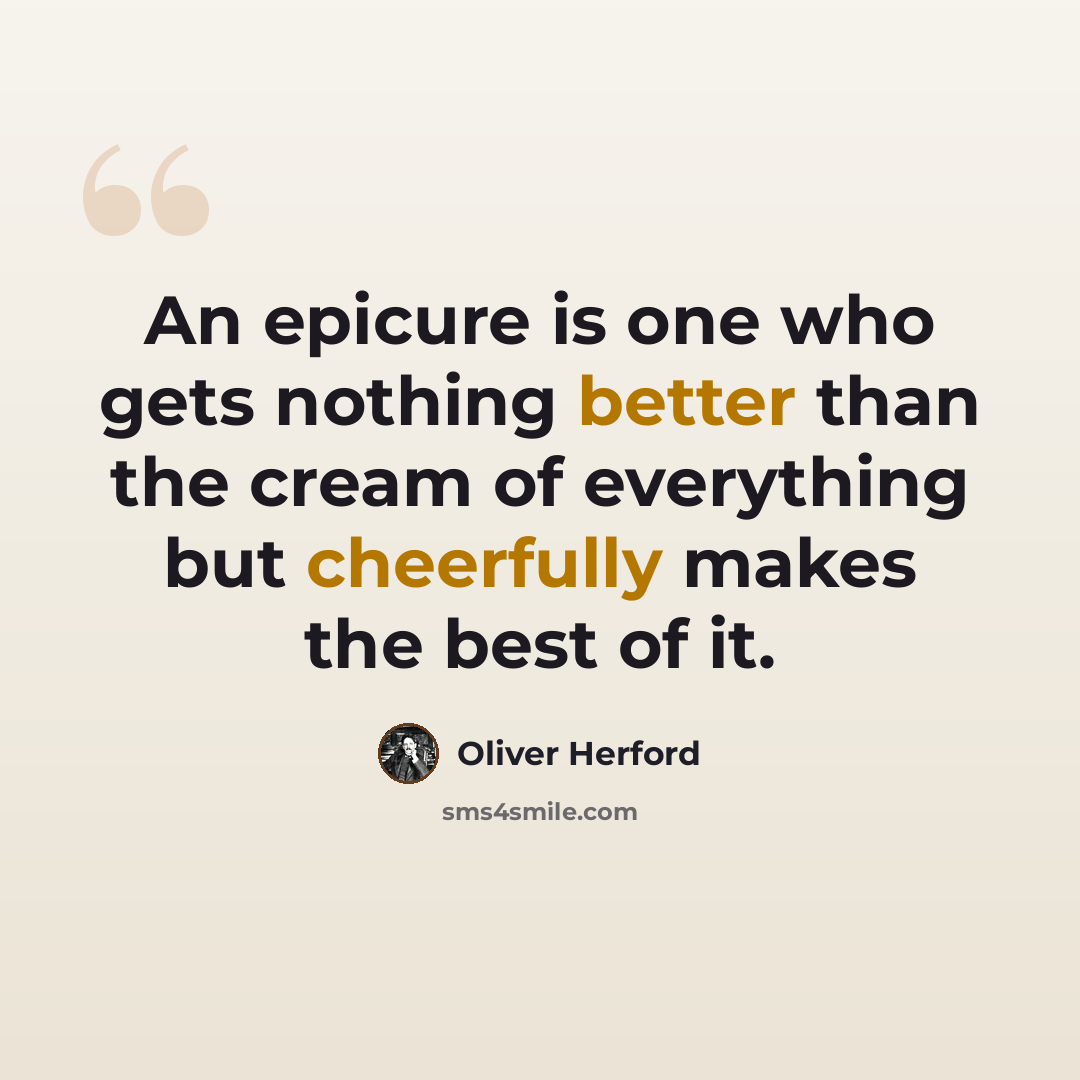 “An epicure is one who gets nothing better than the cream of everything but cheerfully makes the best of it.” quote by Oliver Herford