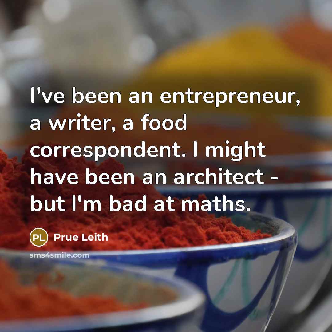 “I've been an entrepreneur, a writer, a food correspondent. I might have been an architect - but I'm bad at maths.” quote by Prue Leith