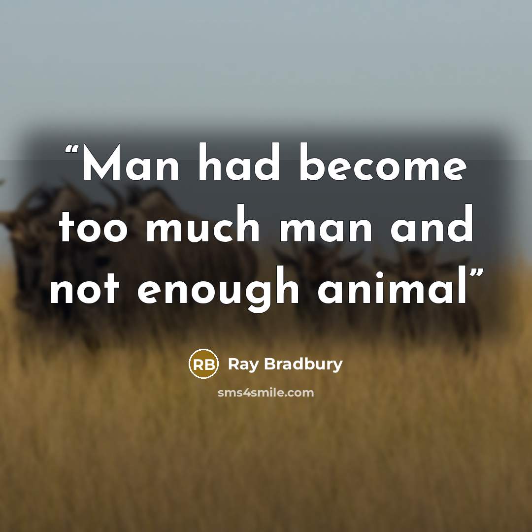 “Man had become too much man and not enough animal” quote by Ray Bradbury