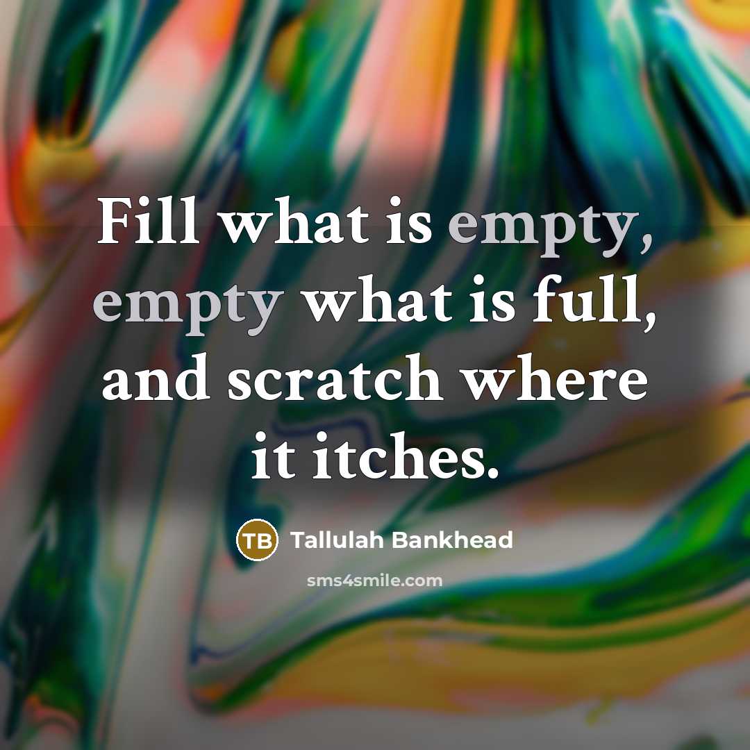 “Fill what is empty, empty what is full, and scratch where it itches.” quote by Tallulah Bankhead
