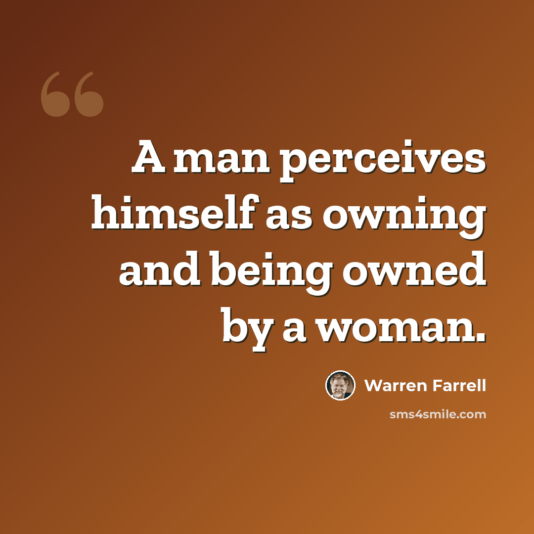 “A man perceives himself as owning and being owned by a woman.” quote by Warren Farrell
