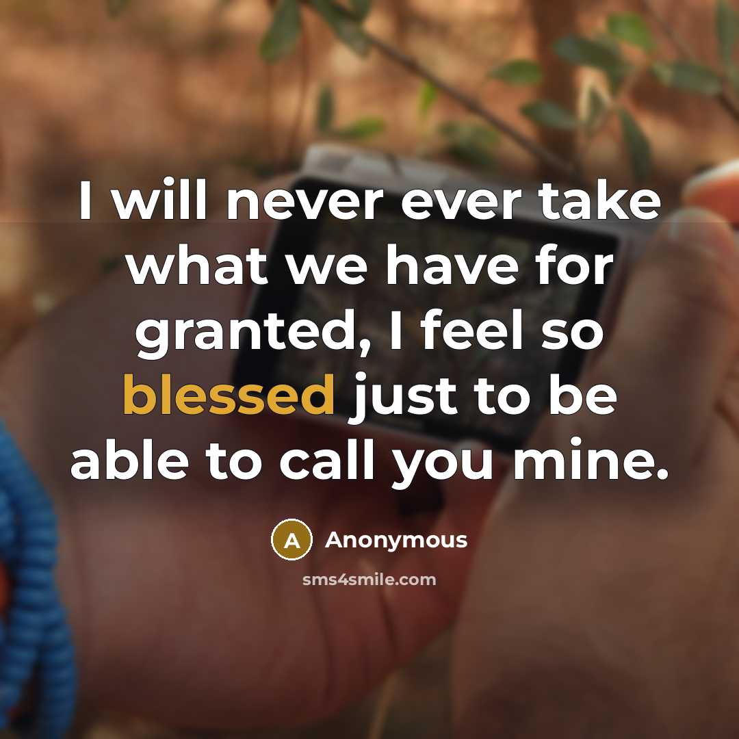 “I will never ever take what we have for granted, I feel so blessed just to be able to call you mine.” quote by Anonymous