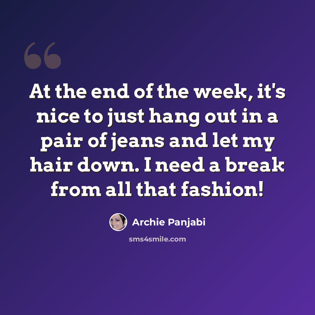 “At the end of the week, it's nice to just hang out in a pair of jeans and let my hair down. I need a break from all that fashion!” quote by Archie Panjabi