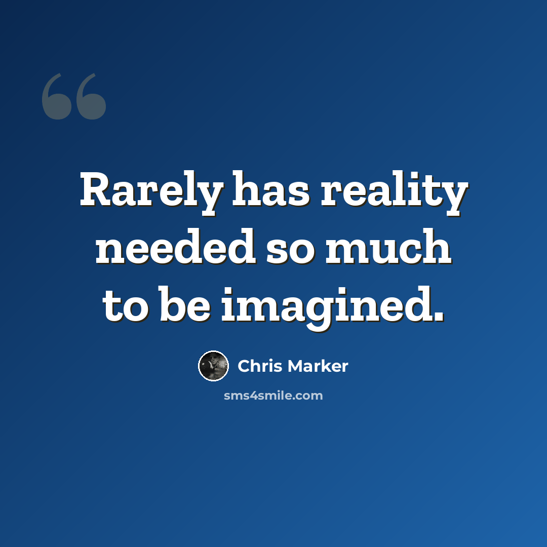 “Rarely has reality needed so much to be imagined.” quote by Chris Marker