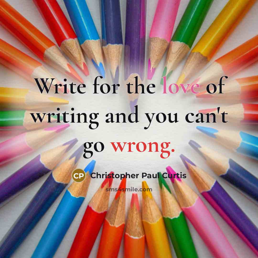 “Write for the love of writing and you can't go wrong.” quote by Christopher Paul Curtis