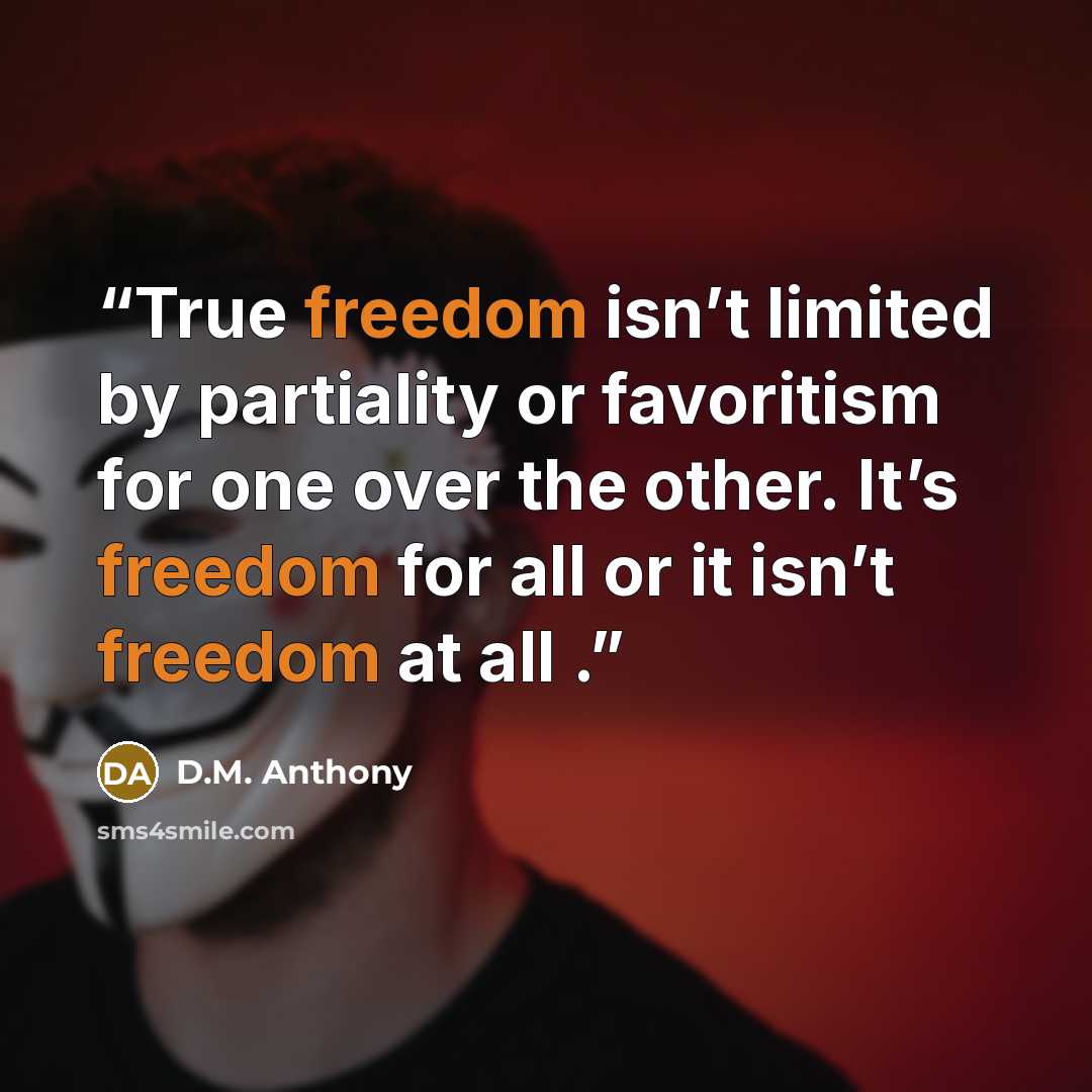 “True freedom isn’t limited by partiality or favoritism for one over the other. It’s freedom for all or it isn’t freedom at all .” quote by D.M. Anthony