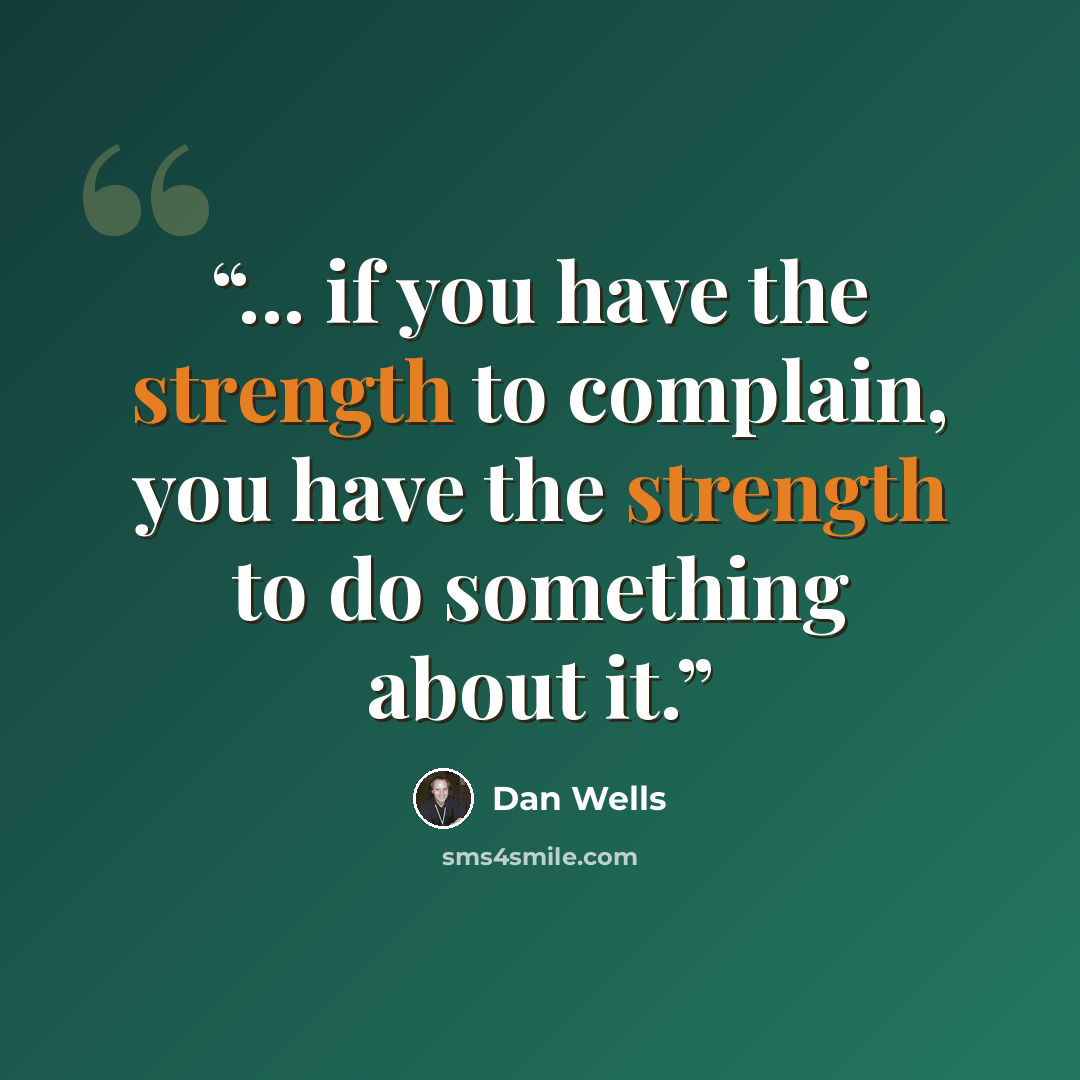 “... if you have the strength to complain, you have the strength to do something about it.” quote by Dan Wells