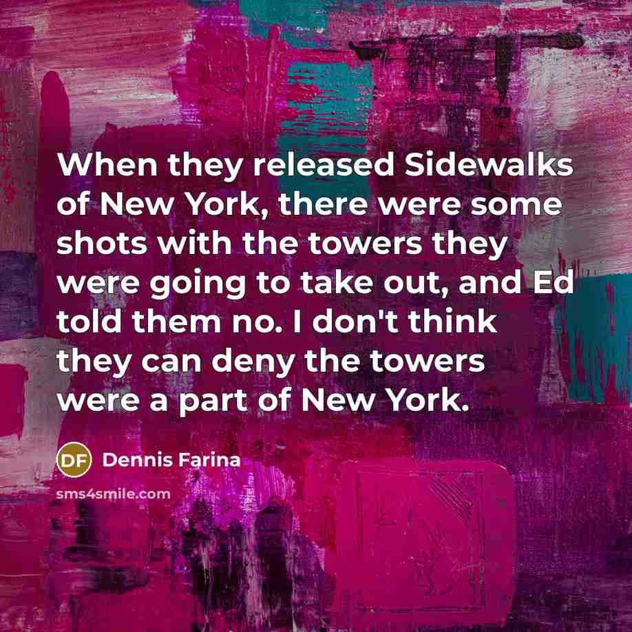 “When they released Sidewalks of New York, there were some shots with the towers they were going to take out, and Ed told them no. I don't think they can deny the towers were a part of New York.” quote by Dennis Farina