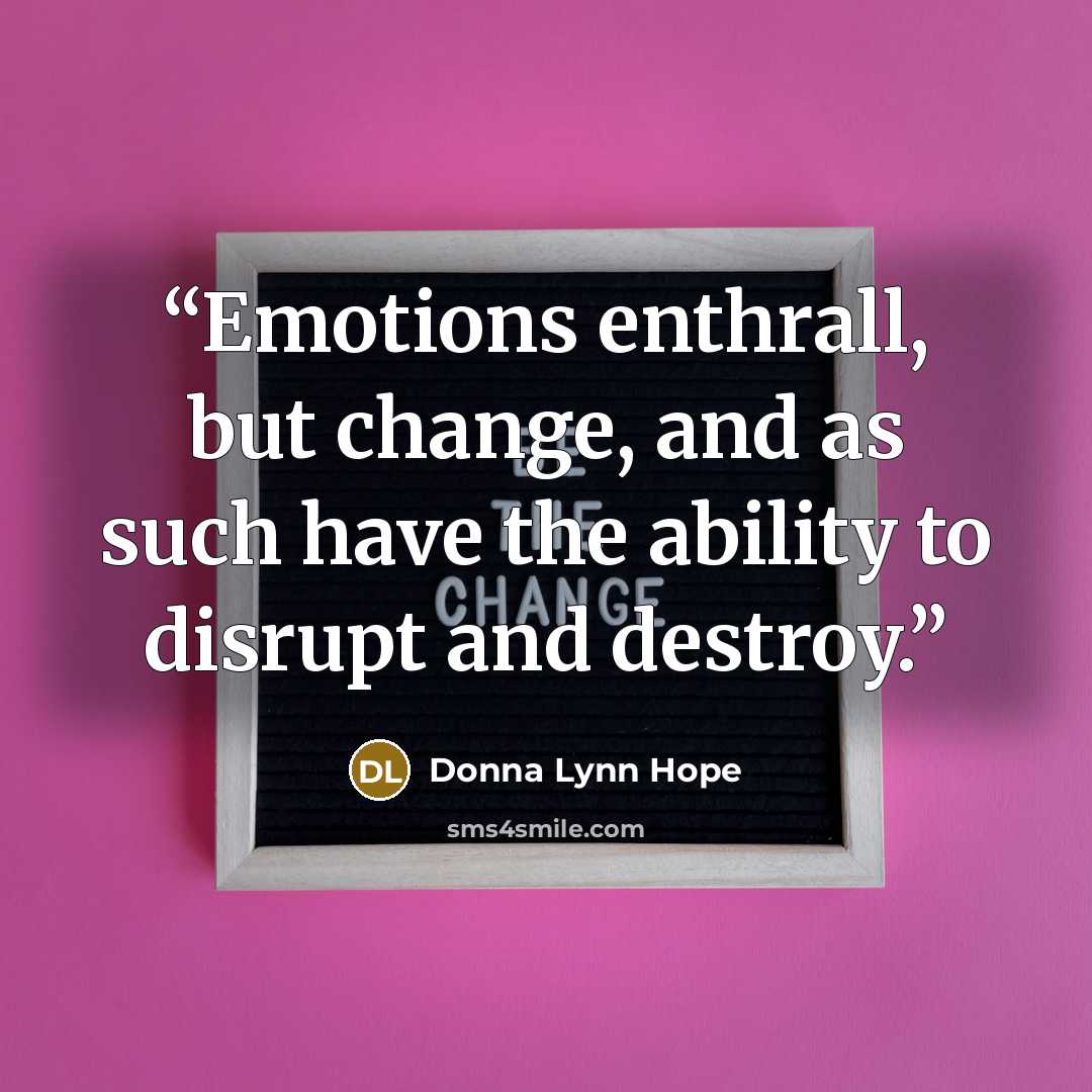 “Emotions enthrall, but change, and as such have the ability to disrupt and destroy.” quote by Donna Lynn Hope