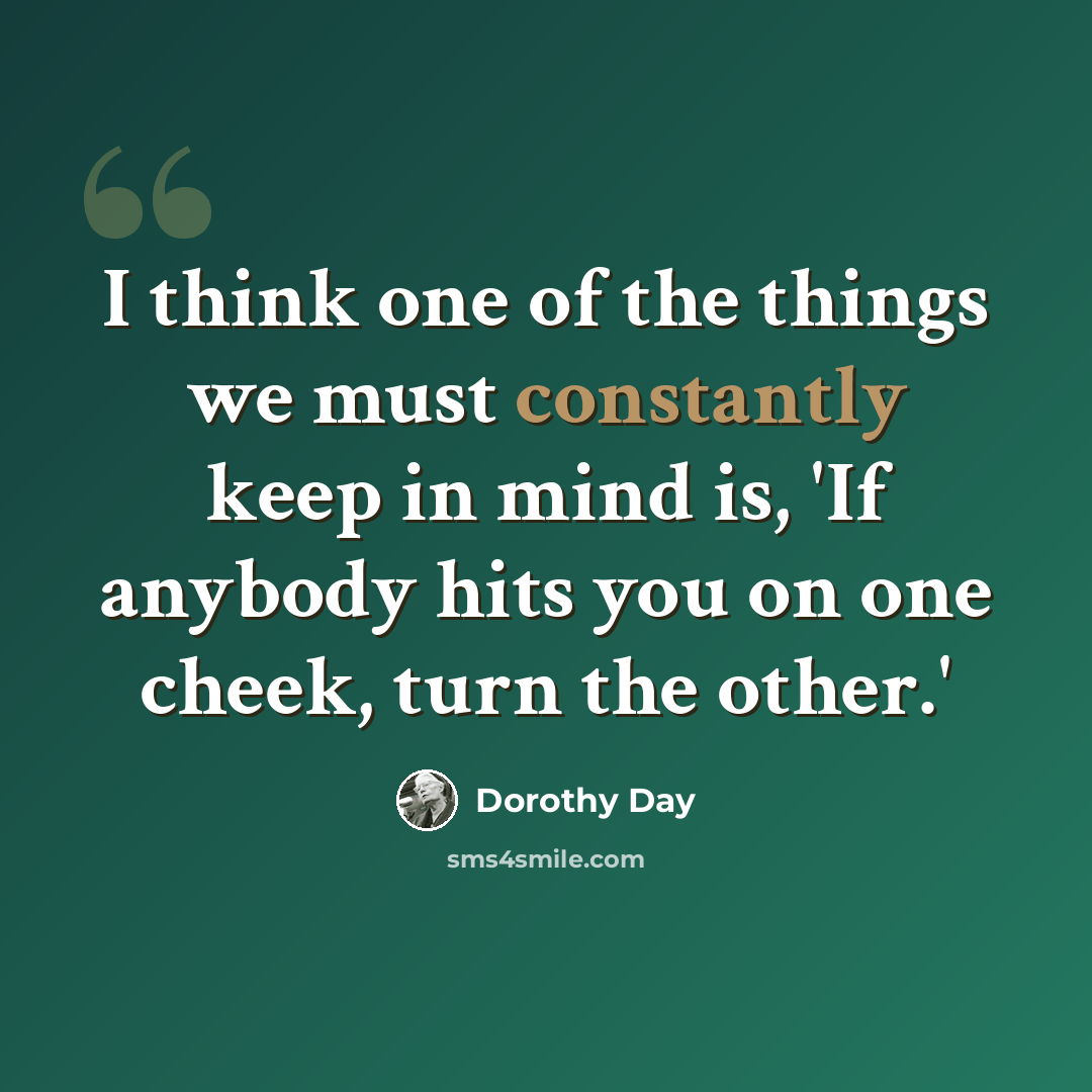 “I think one of the things we must constantly keep in mind is, 'If anybody hits you on one cheek, turn the other.'” quote by Dorothy Day