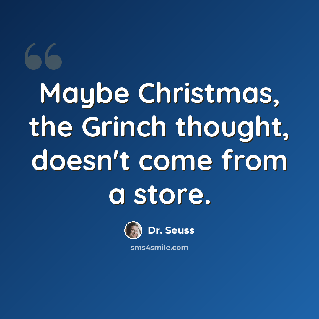 “Maybe Christmas, the Grinch thought, doesn't come from a store.” quote by Dr. Seuss