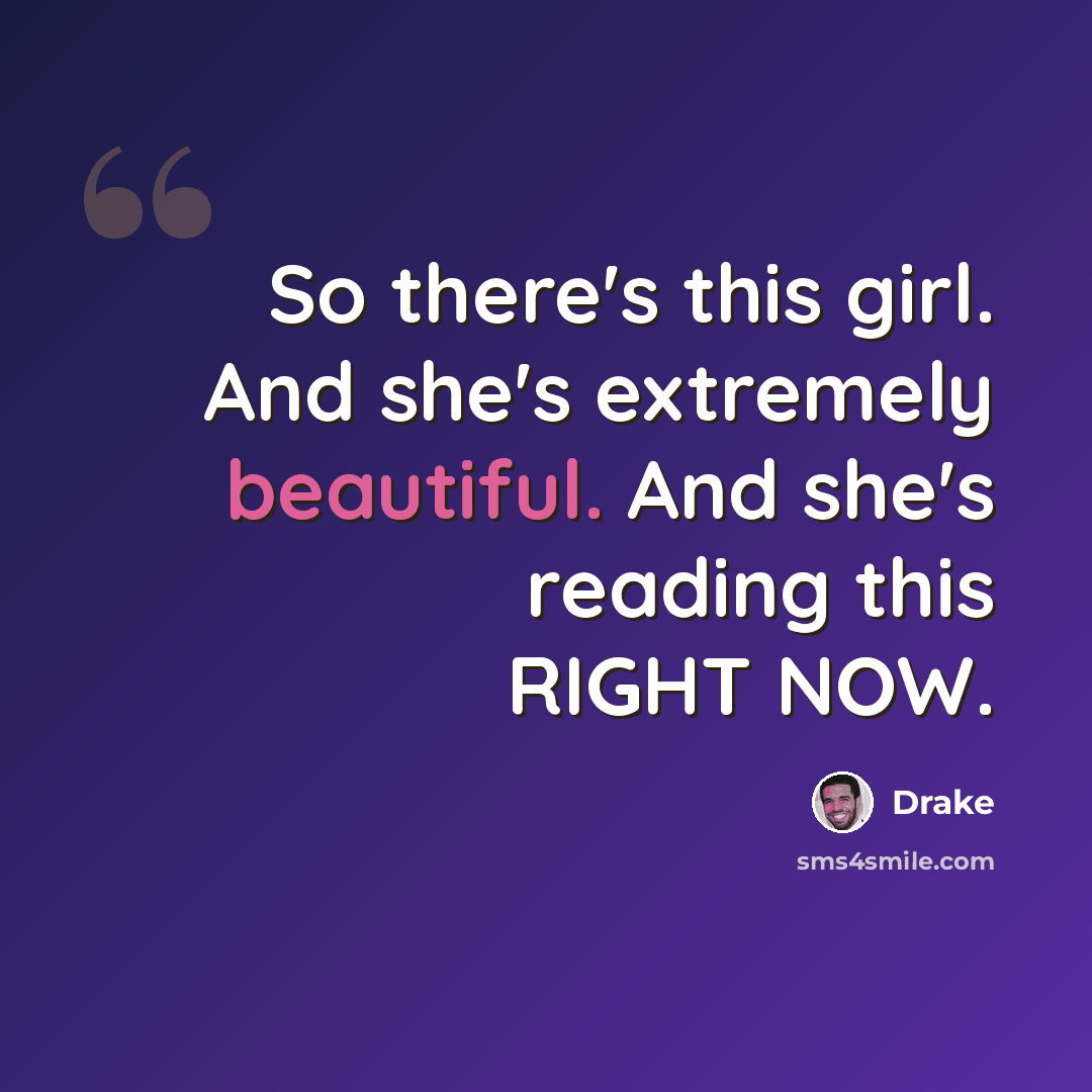 “So there's this girl. And she's extremely beautiful. And she's reading this RIGHT NOW.” quote by Drake