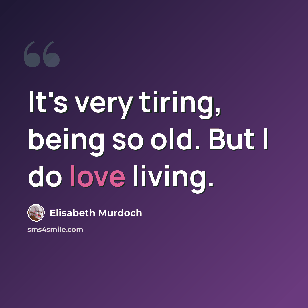 “It's very tiring, being so old. But I do love living.” quote by Elisabeth Murdoch