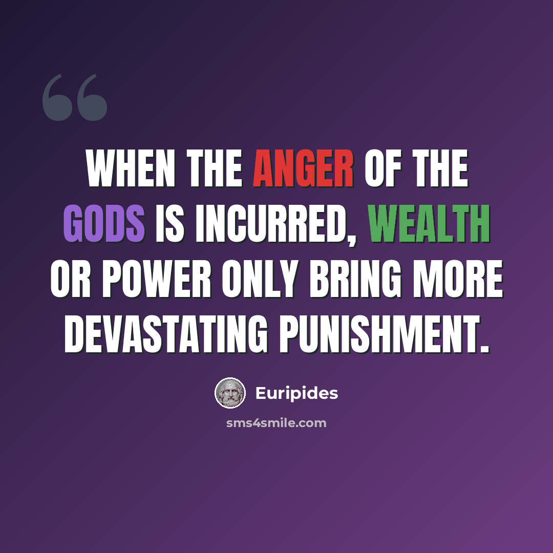 “When the anger of the gods is incurred, wealth or power only bring more devastating punishment.” quote by Euripides
