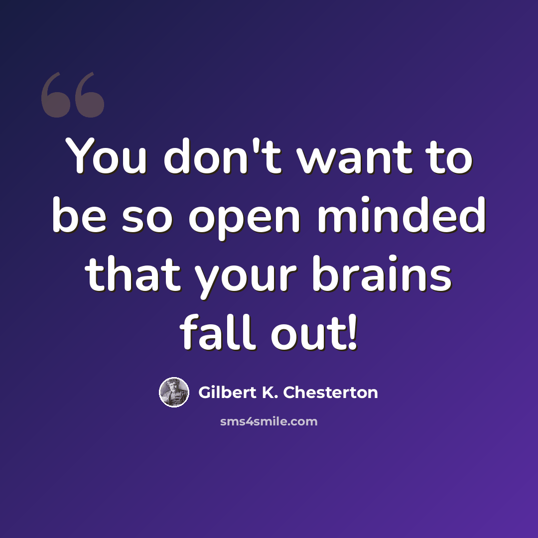 “You don't want to be so open minded that your brains fall out!” quote by Gilbert K. Chesterton